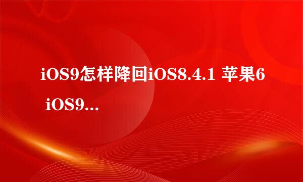 iOS9怎样降回iOS8.4.1 苹果6 iOS9降回iOS8