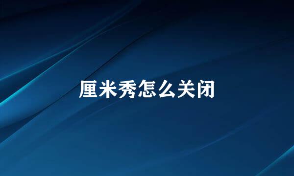 厘米秀怎么关闭