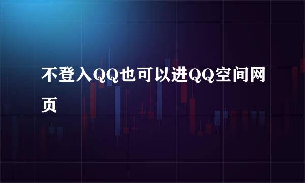 不登入QQ也可以进QQ空间网页