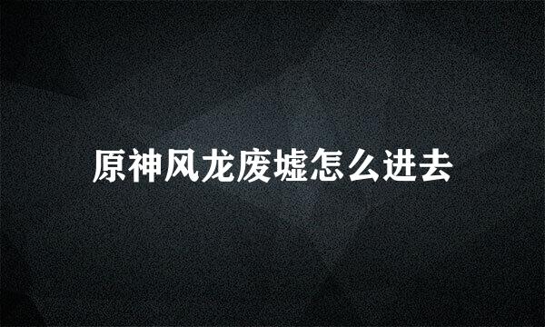 原神风龙废墟怎么进去