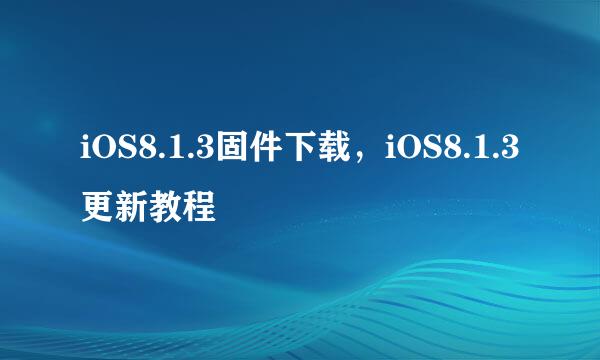 iOS8.1.3固件下载，iOS8.1.3更新教程