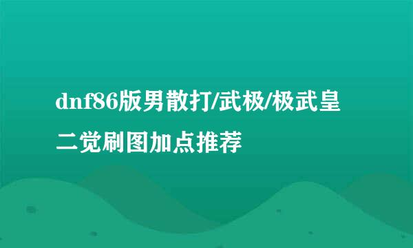 dnf86版男散打/武极/极武皇二觉刷图加点推荐