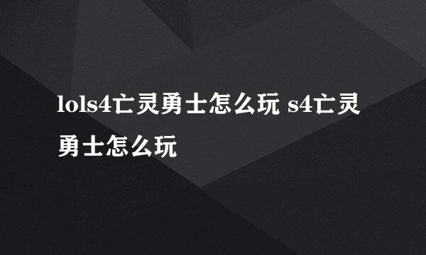 lols4亡灵勇士怎么玩 s4亡灵勇士怎么玩