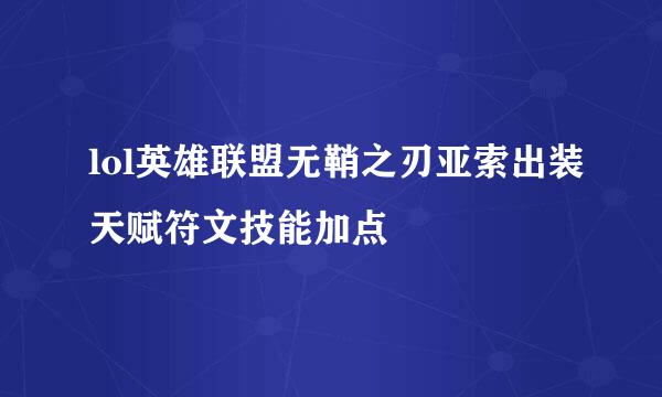 lol英雄联盟无鞘之刃亚索出装天赋符文技能加点
