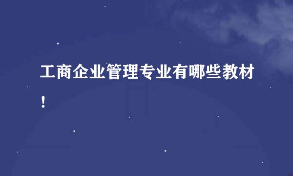 工商企业管理专业有哪些教材！