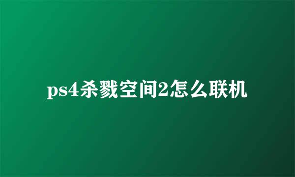 ps4杀戮空间2怎么联机