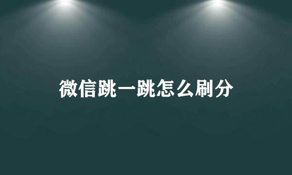 微信跳一跳怎么刷分