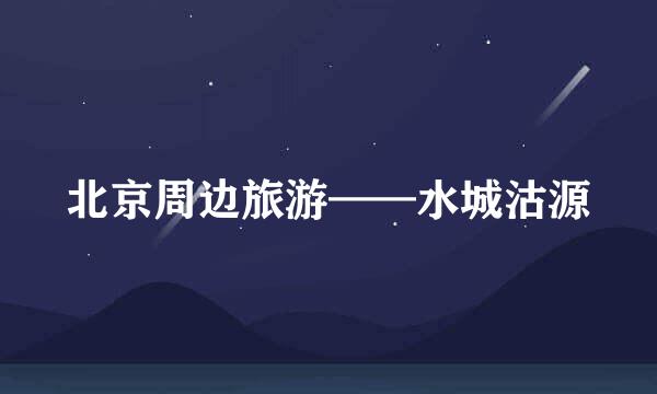 北京周边旅游——水城沽源