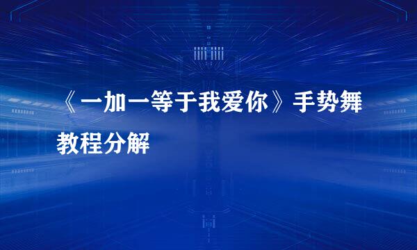 《一加一等于我爱你》手势舞教程分解