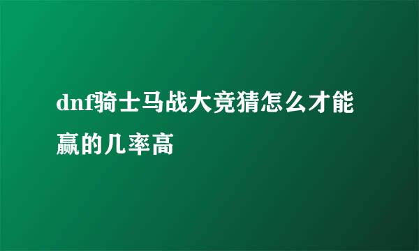 dnf骑士马战大竞猜怎么才能赢的几率高