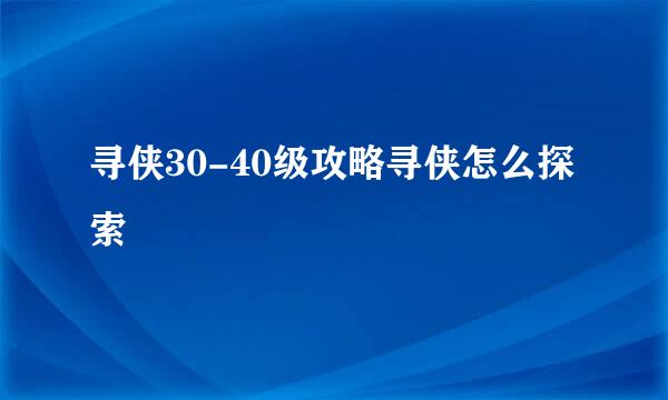 寻侠30-40级攻略寻侠怎么探索