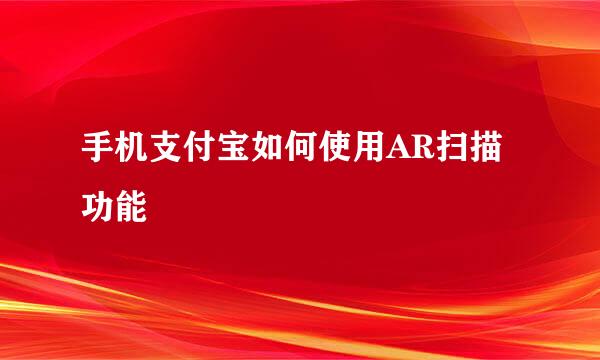 手机支付宝如何使用AR扫描功能