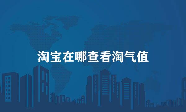 淘宝在哪查看淘气值