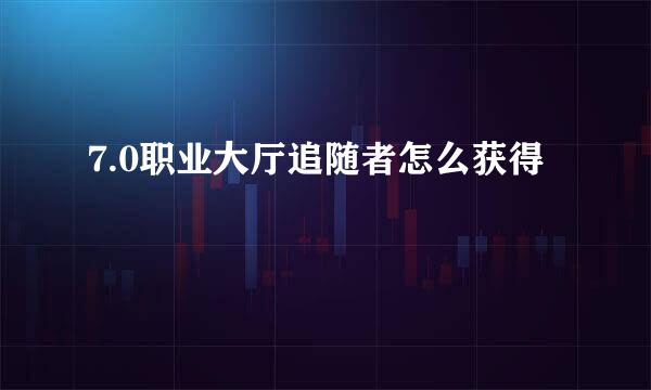 7.0职业大厅追随者怎么获得