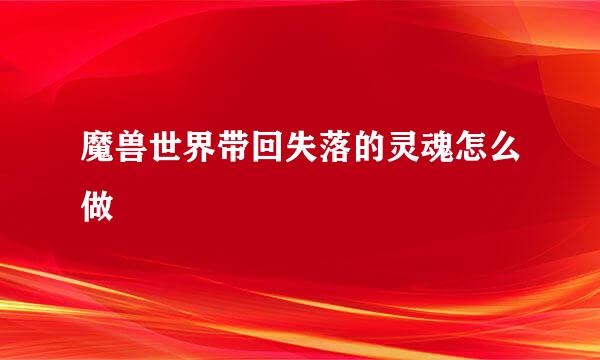魔兽世界带回失落的灵魂怎么做