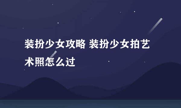 装扮少女攻略 装扮少女拍艺术照怎么过