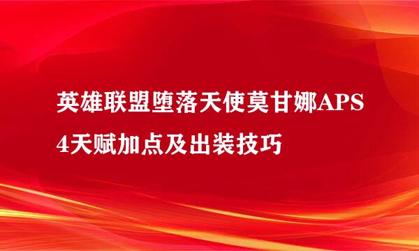英雄联盟堕落天使莫甘娜APS4天赋加点及出装技巧