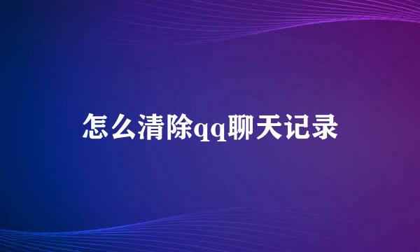 怎么清除qq聊天记录