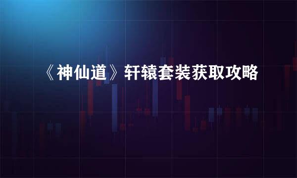 《神仙道》轩辕套装获取攻略