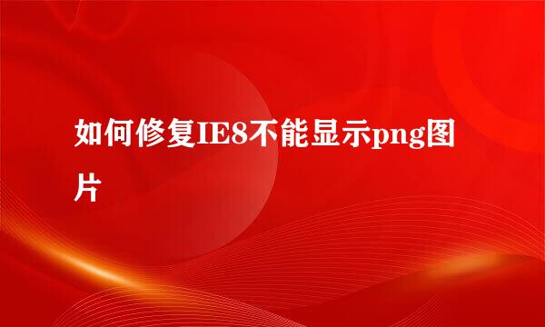 如何修复IE8不能显示png图片