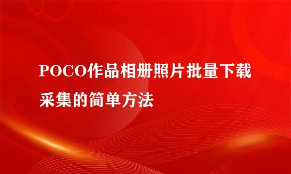 POCO作品相册照片批量下载采集的简单方法