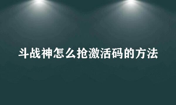 斗战神怎么抢激活码的方法