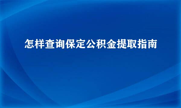 怎样查询保定公积金提取指南