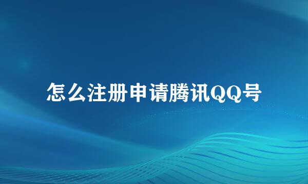 怎么注册申请腾讯QQ号