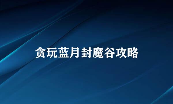 贪玩蓝月封魔谷攻略