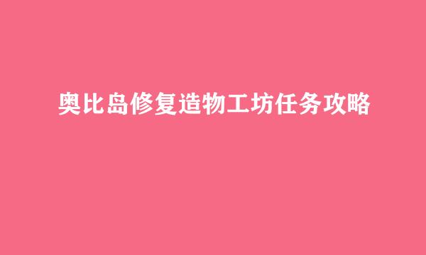 奥比岛修复造物工坊任务攻略