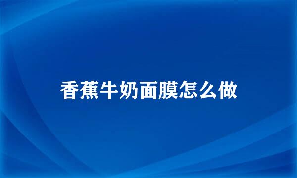 香蕉牛奶面膜怎么做