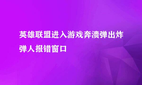 英雄联盟进入游戏奔溃弹出炸弹人报错窗口