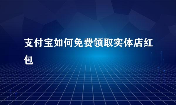 支付宝如何免费领取实体店红包