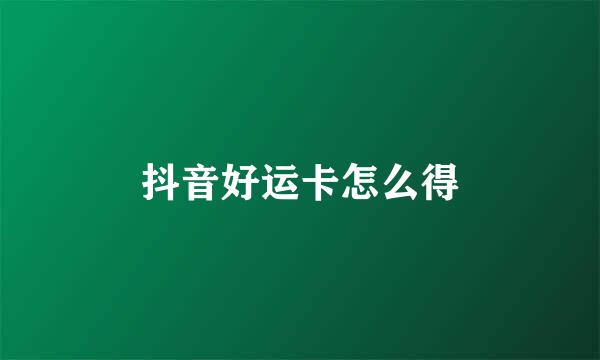 抖音好运卡怎么得