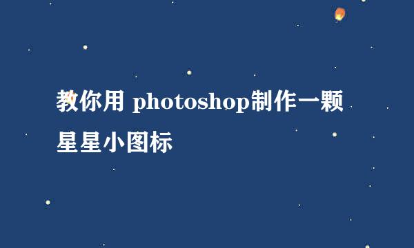 教你用 photoshop制作一颗星星小图标