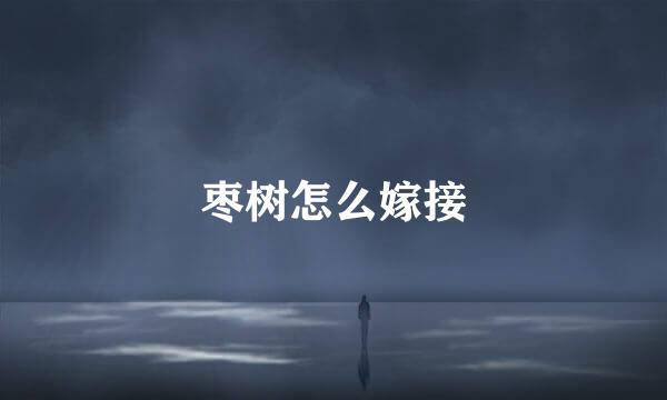 枣树怎么嫁接