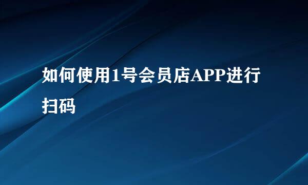 如何使用1号会员店APP进行扫码