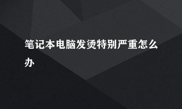 笔记本电脑发烫特别严重怎么办