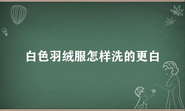 白色羽绒服怎样洗的更白