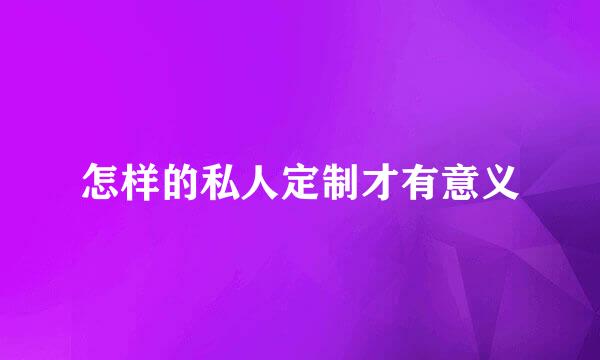 怎样的私人定制才有意义
