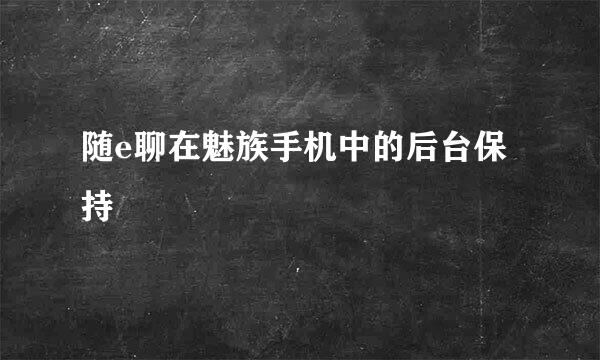 随e聊在魅族手机中的后台保持