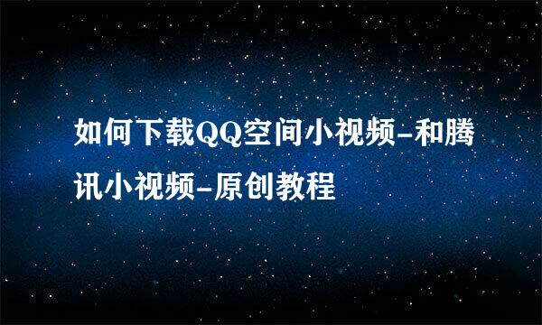如何下载QQ空间小视频-和腾讯小视频-原创教程