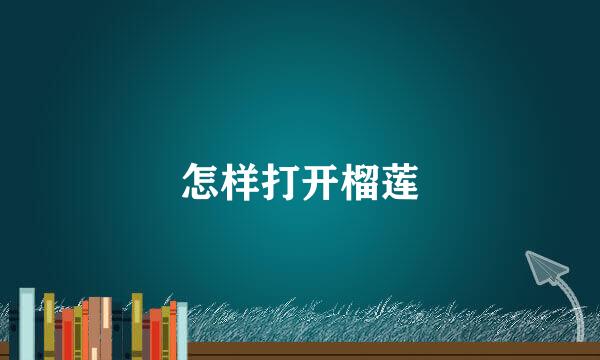 怎样打开榴莲
