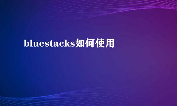 bluestacks如何使用