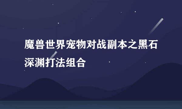 魔兽世界宠物对战副本之黑石深渊打法组合