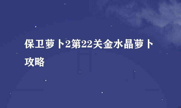 保卫萝卜2第22关金水晶萝卜攻略