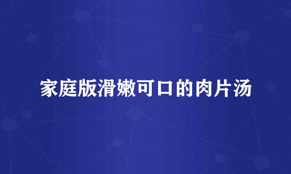 家庭版滑嫩可口的肉片汤
