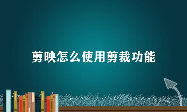 剪映怎么使用剪裁功能
