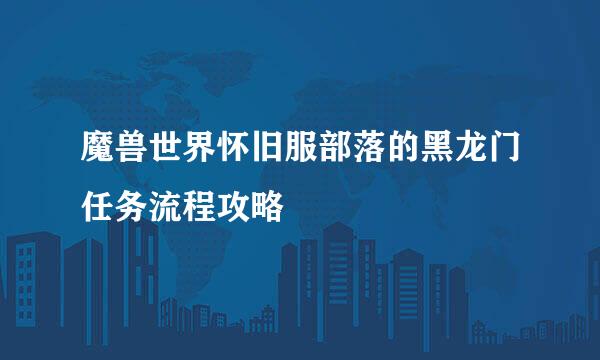 魔兽世界怀旧服部落的黑龙门任务流程攻略