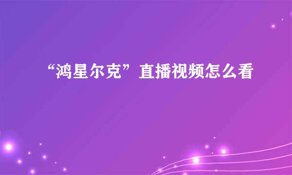 “鸿星尔克”直播视频怎么看
